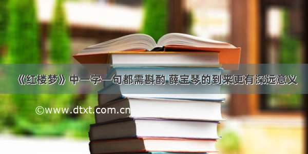 《红楼梦》中一字一句都需斟酌 薛宝琴的到来更有深远意义