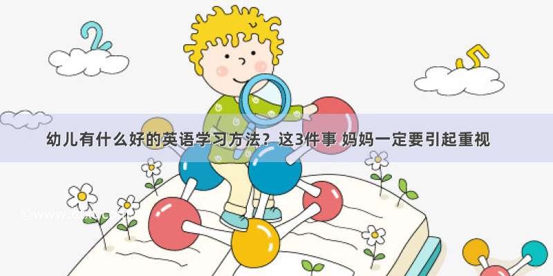 幼儿有什么好的英语学习方法？这3件事 妈妈一定要引起重视