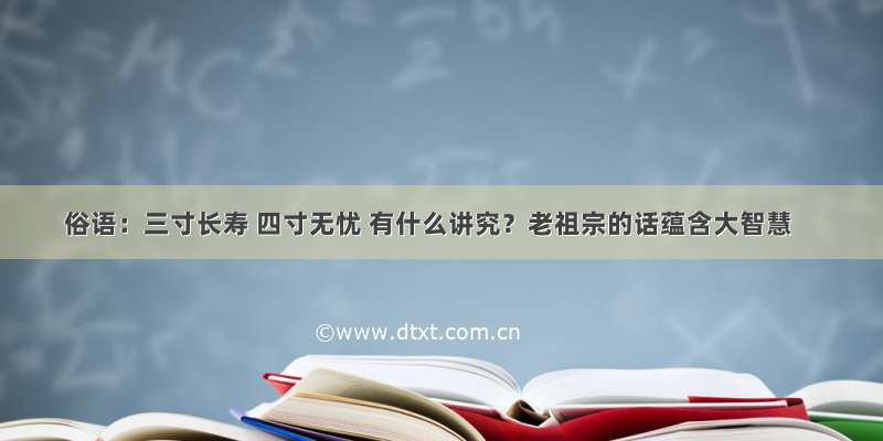 俗语：三寸长寿 四寸无忧 有什么讲究？老祖宗的话蕴含大智慧