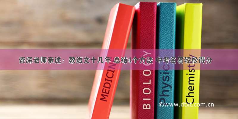 资深老师亲述：教语文十几年 总结4个方法 中考名著轻松得分