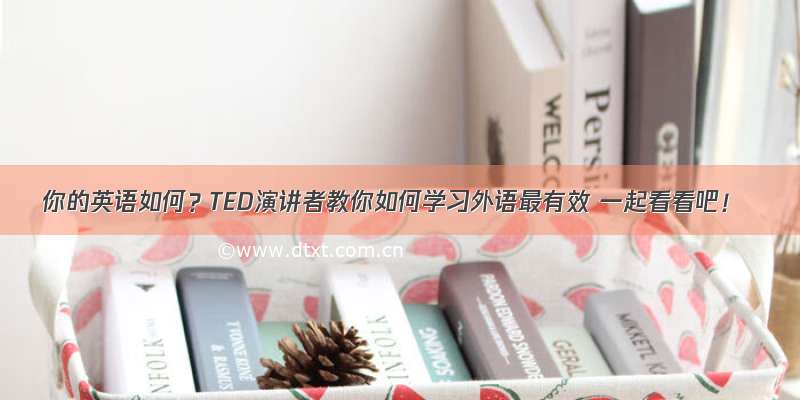 你的英语如何？TED演讲者教你如何学习外语最有效 一起看看吧！