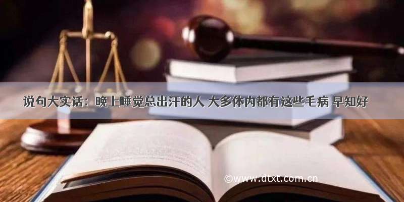 说句大实话：晚上睡觉总出汗的人 大多体内都有这些毛病 早知好