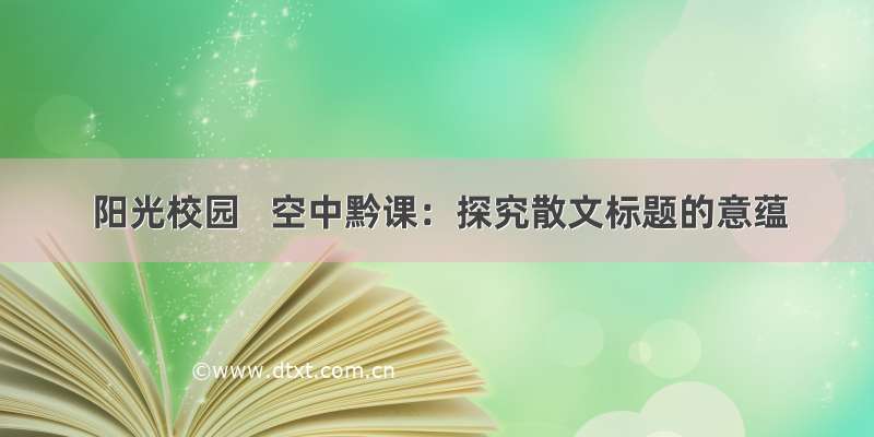 阳光校园   空中黔课：探究散文标题的意蕴