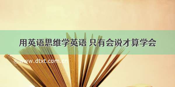 用英语思维学英语 只有会说才算学会