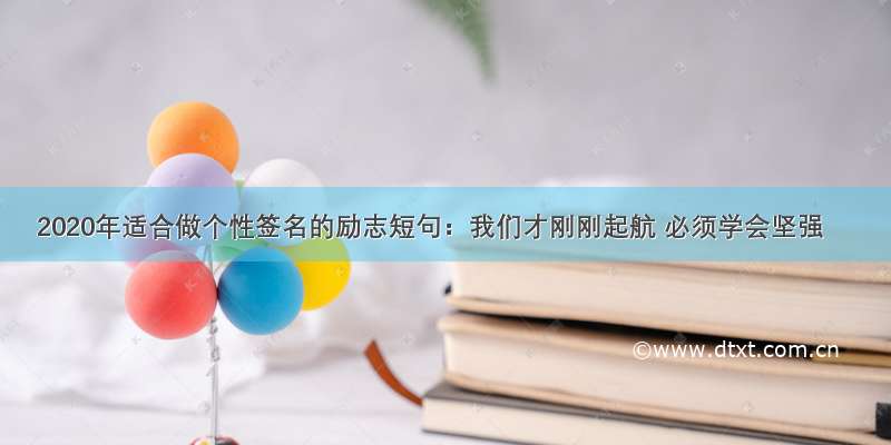 2020年适合做个性签名的励志短句：我们才刚刚起航 必须学会坚强