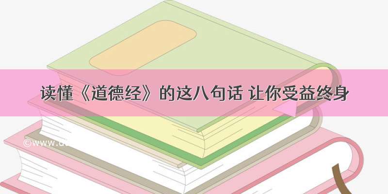 读懂《道德经》的这八句话 让你受益终身