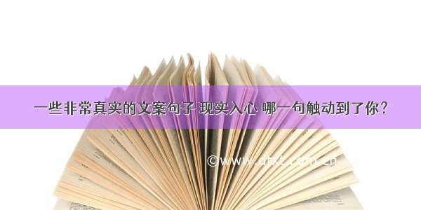 一些非常真实的文案句子 现实入心 哪一句触动到了你？