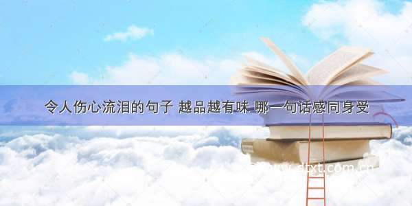 令人伤心流泪的句子 越品越有味 哪一句话感同身受