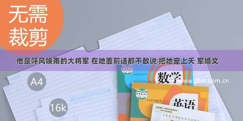 他是呼风唤雨的大将军 在她面前话都不敢说 把她宠上天 军婚文