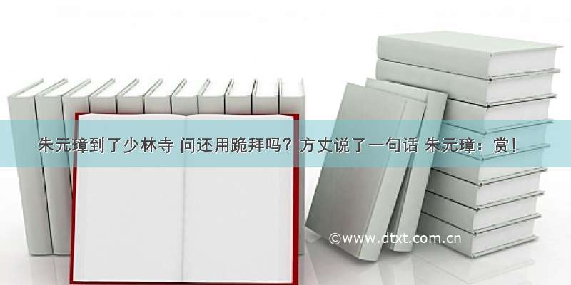 朱元璋到了少林寺 问还用跪拜吗？方丈说了一句话 朱元璋：赏！