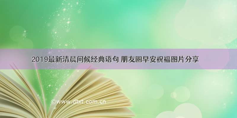 2019最新清晨问候经典语句 朋友圈早安祝福图片分享