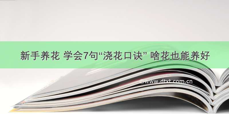 新手养花 学会7句“浇花口诀” 啥花也能养好