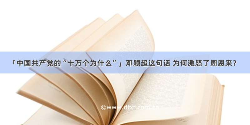 「中国共产党的“十万个为什么”」邓颖超这句话 为何激怒了周恩来？