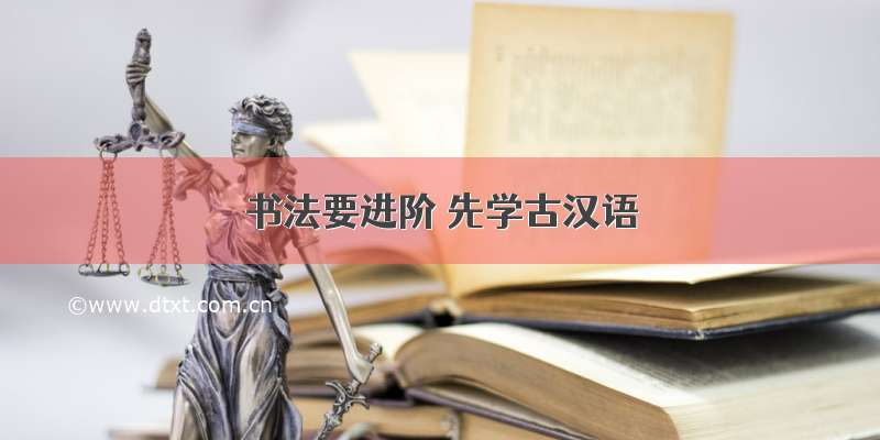 书法要进阶 先学古汉语