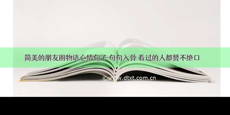 简美的朋友圈物语心情句子 句句入骨 看过的人都赞不绝口