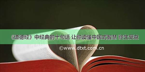 《道德经》中经典的十句话 让你读懂中国式智慧 终生受益
