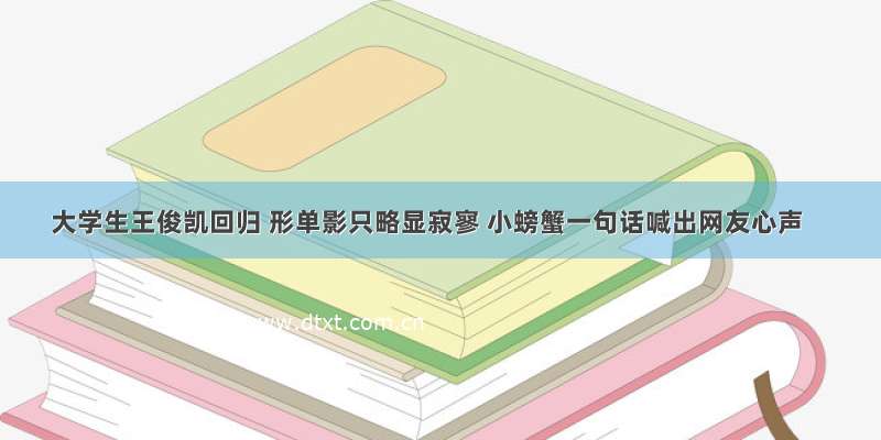 大学生王俊凯回归 形单影只略显寂寥 小螃蟹一句话喊出网友心声