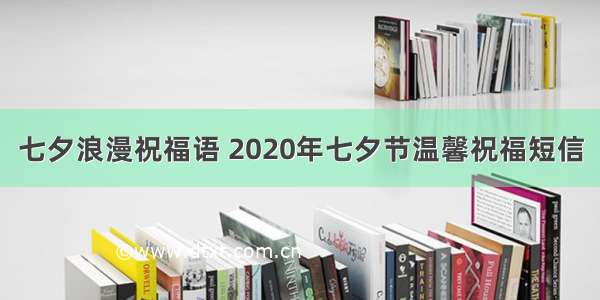 七夕浪漫祝福语 2020年七夕节温馨祝福短信