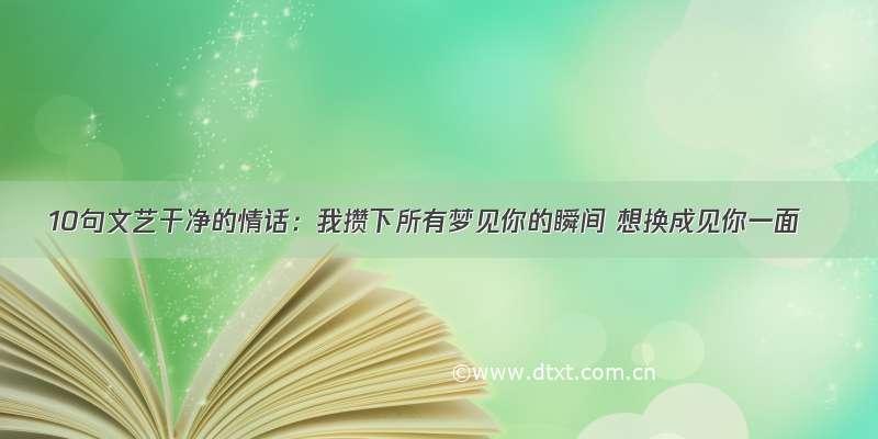 10句文艺干净的情话：我攒下所有梦见你的瞬间 想换成见你一面