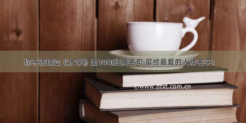 你不该错过《大学》里10句经典名句 留给最爱的人作名字！