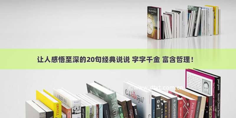 让人感悟至深的20句经典说说 字字千金 富含哲理！