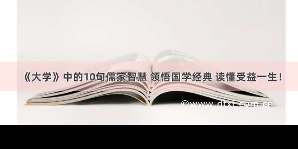 《大学》中的10句儒家智慧 领悟国学经典 读懂受益一生！