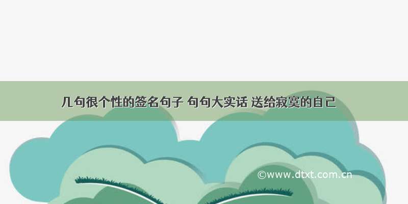 几句很个性的签名句子 句句大实话 送给寂寞的自己