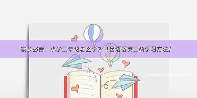 家长必看：小学三年级怎么学？（含语数英三科学习方法）