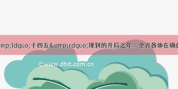 开篇的话：今年是实施&ldquo;十四五&rdquo;规划的开局之年。全省各地在确保工程建设质量的前提下