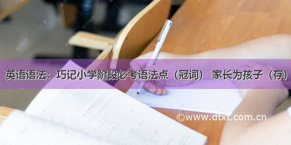 英语语法：巧记小学阶段必考语法点（冠词） 家长为孩子（存）