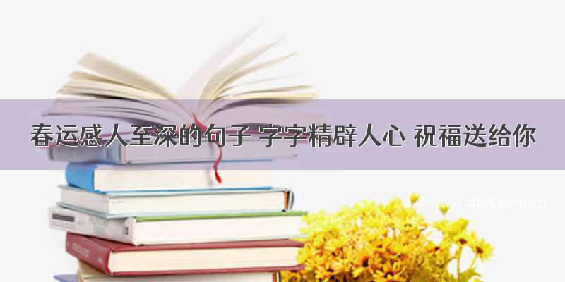 春运感人至深的句子 字字精辟人心 祝福送给你