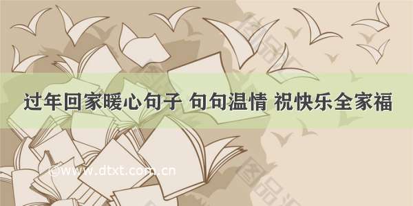 过年回家暖心句子 句句温情 祝快乐全家福