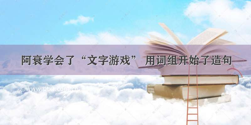 阿衰学会了“文字游戏” 用词组开始了造句