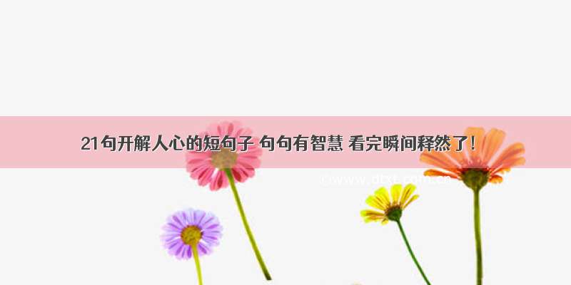 21句开解人心的短句子 句句有智慧 看完瞬间释然了！