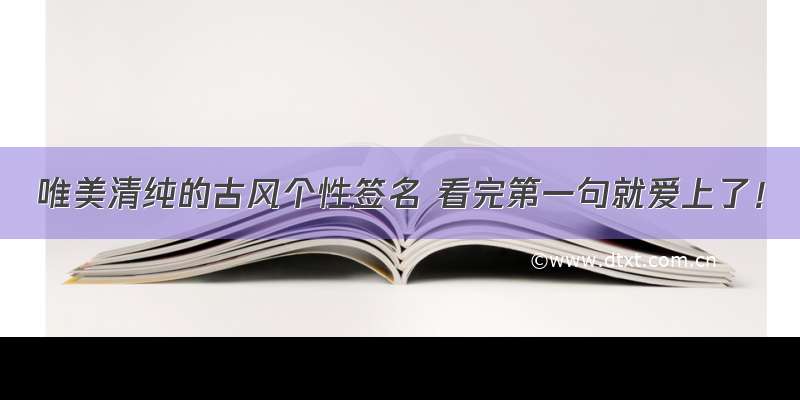 唯美清纯的古风个性签名 看完第一句就爱上了！