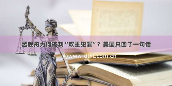 孟晚舟为何被判“双重犯罪”？美国只回了一句话