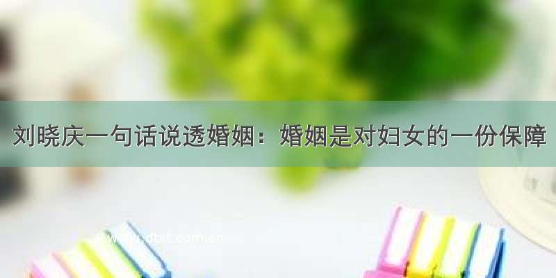 刘晓庆一句话说透婚姻：婚姻是对妇女的一份保障