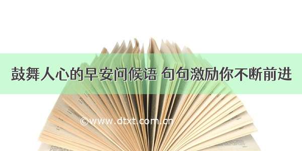 鼓舞人心的早安问候语 句句激励你不断前进