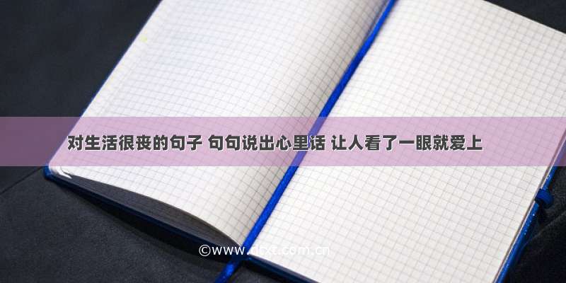 对生活很丧的句子 句句说出心里话 让人看了一眼就爱上