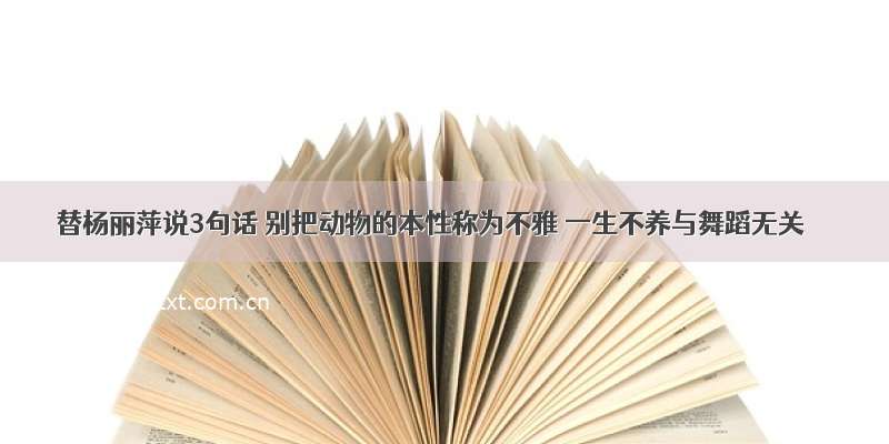 替杨丽萍说3句话 别把动物的本性称为不雅 一生不养与舞蹈无关