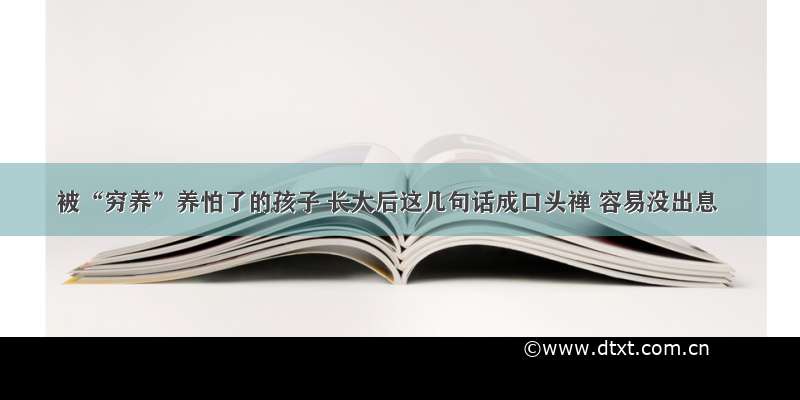 被“穷养”养怕了的孩子 长大后这几句话成口头禅 容易没出息