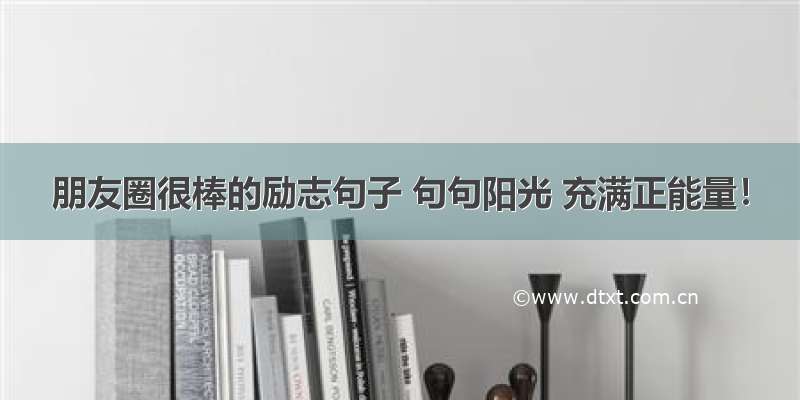 朋友圈很棒的励志句子 句句阳光 充满正能量！