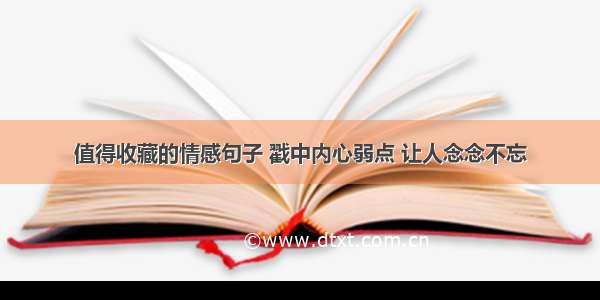 值得收藏的情感句子 戳中内心弱点 让人念念不忘