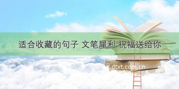 适合收藏的句子 文笔犀利 祝福送给你