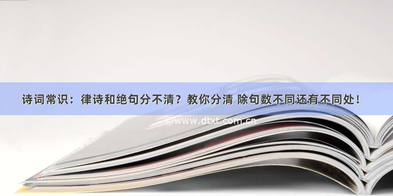 诗词常识：律诗和绝句分不清？教你分清 除句数不同还有不同处！