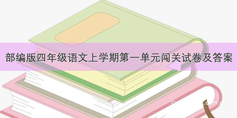 部编版四年级语文上学期第一单元闯关试卷及答案