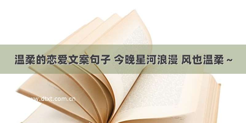 温柔的恋爱文案句子 今晚星河浪漫 风也温柔～