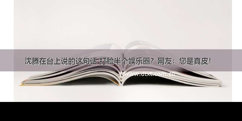 沈腾在台上说的这句话 打脸半个娱乐圈？网友：您是真皮！