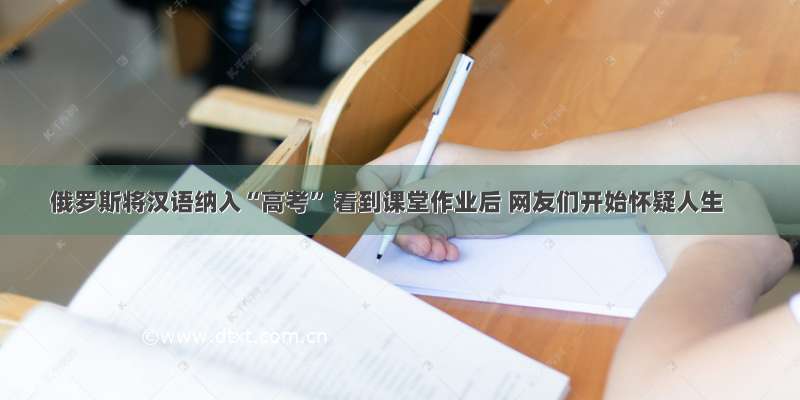 俄罗斯将汉语纳入“高考” 看到课堂作业后 网友们开始怀疑人生
