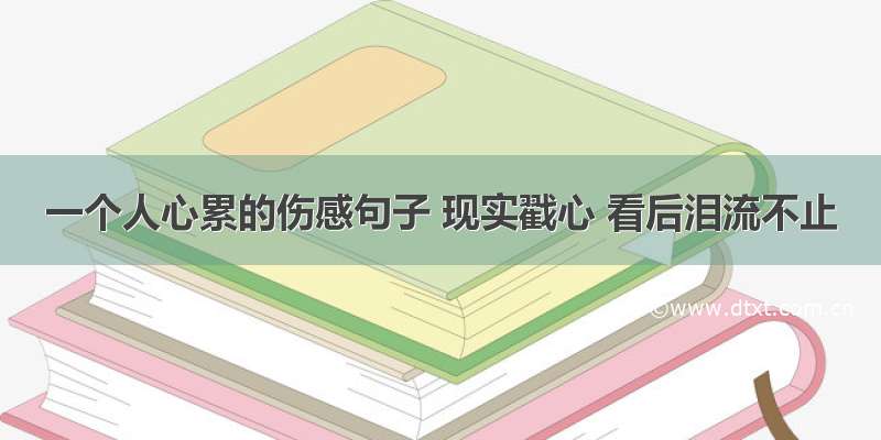 一个人心累的伤感句子 现实戳心 看后泪流不止